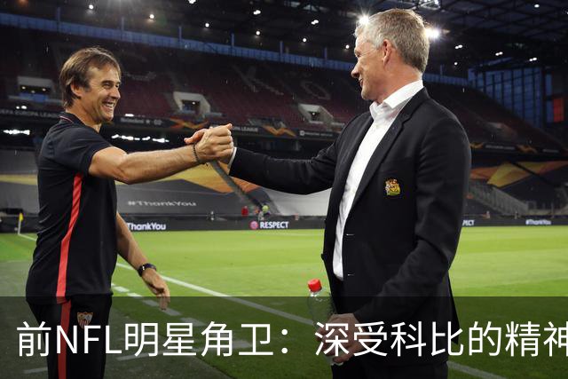 前NFL明星角卫：深受科比的精神鼓舞 我跟腱断了后他发信息鼓励我